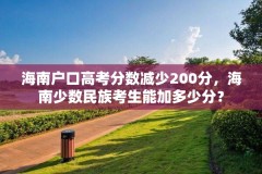 海南户口高考分数减少200分,海南少数民族考生能加多少分?