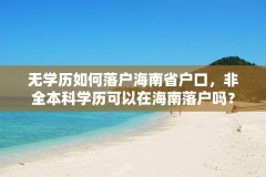 无学历如何落户海南省户口，非全本科学历可以在海南落户吗？