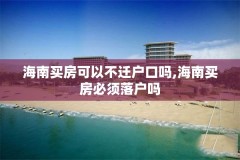 海南买房可以不迁户口吗,海南买房必须落户吗