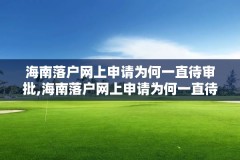 海南落户网上申请为何一直待审批,海南落户网上申请为何一直待审批中