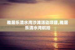 雅居乐清水湾沙滩活动项目,雅居乐清水湾航拍