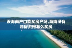 没海南户口能买房产吗,海南没有购房资格怎么买房