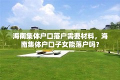 海南集体户口落户需要材料，海南集体户口子女能落户吗？