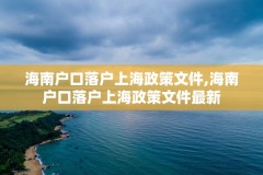 海南户口落户上海政策文件,海南户口落户上海政策文件最新