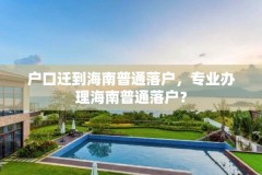 户口迁到海南普通落户，专业办理海南普通落户？