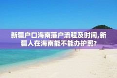 新疆户口海南落户流程及时间,新疆人在海南能不能办护照?