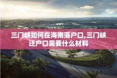 三门峡如何在海南落户口,三门峡迁户口需要什么材料