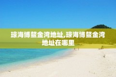 琼海博鳌金湾地址,琼海博鳌金湾地址在哪里