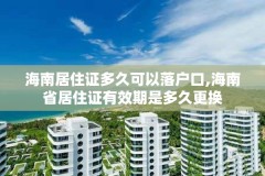海南居住证多久可以落户口,海南省居住证有效期是多久更换