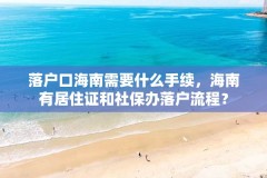 落户口海南需要什么手续,海南有居住证和社保办落户流程?