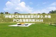 外地户口海南买房首付多少,外地户口在海南购房2020