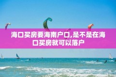 海口买房要海南户口,是不是在海口买房就可以落户