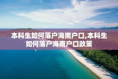 本科生如何落户海南户口,本科生如何落户海南户口政策