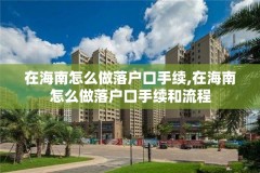 在海南怎么做落户口手续,在海南怎么做落户口手续和流程