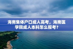 海南集体户口成人高考,海南医学院成人本科怎么报考?