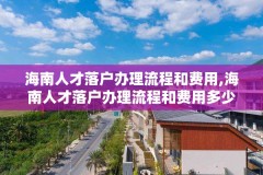 海南人才落户办理流程和费用,海南人才落户办理流程和费用多少
