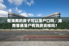 有海南的房子可以落户口吗,海南普通落户有购房资格吗?