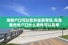 海南户口可以在外省高考吗,在海南外地户口什么条件可以高考