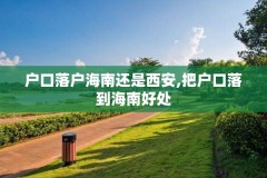 户口落户海南还是西安,把户口落到海南好处