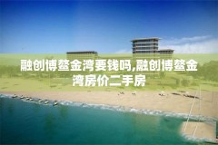融创博鳌金湾要钱吗,融创博鳌金湾房价二手房