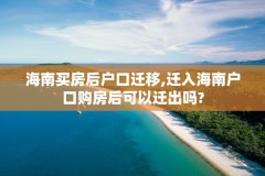 海南买房后户口迁移,迁入海南户口购房后可以迁出吗?