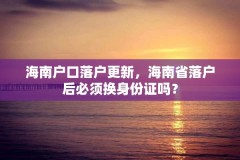 海南户口落户更新，海南省落户后必须换身份证吗？