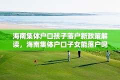海南集体户口孩子落户新政策解读，海南集体户口子女能落户吗？