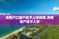 海南户口落户孩子上学政策,海南落户孩子入学