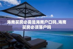 海南买房必需是海南户口吗,海南买房必须落户吗