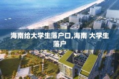 海南给大学生落户口,海南 大学生落户