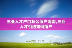 三亚人才户口怎么落户海南,三亚人才引进如何落户