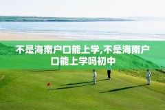不是海南户口能上学,不是海南户口能上学吗初中