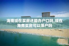 海南现在买房还能办户口吗,现在海南买房可以落户吗