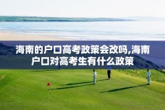 海南的户口高考政策会改吗,海南户口对高考生有什么政策