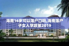 海南16岁可以落户口吗,海南落户子女入学政策2019