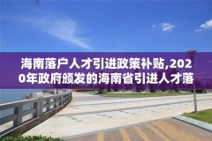 海南落户人才引进政策补贴,2020年政府颁发的海南省引进人才落户的实施办法
