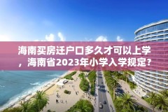海南买房迁户口多久才可以上学，海南省2023年小学入学规定？