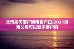 父母如何落户海南省户口,2021海南父母可以随子落户吗