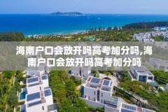 海南户口会放开吗高考加分吗,海南户口会放开吗高考加分吗
