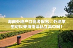 海南外地户口高考报名,外地学生可以来海南读私立高中吗?