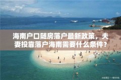 海南户口随房落户最新政策，夫妻投靠落户海南需要什么条件？