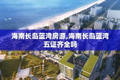 海南长岛蓝湾房源,海南长岛蓝湾五证齐全吗