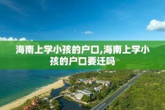 海南上学小孩的户口,海南上学小孩的户口要迁吗
