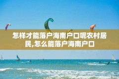 怎样才能落户海南户口呢农村居民,怎么能落户海南户口