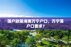 落户政策海南万宁户口,万宁落户口要求?