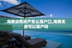 海南没有房产怎么落户口,海南无房可以落户吗