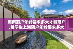 海南落户年龄要求多大才能落户,留学生上海落户年龄要求多大