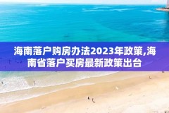 海南落户购房办法2023年政策,海南省落户买房最新政策出台