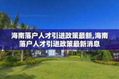 海南落户人才引进政策最新,海南落户人才引进政策最新消息