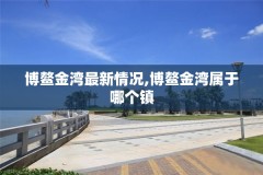 博鳌金湾最新情况,博鳌金湾属于哪个镇